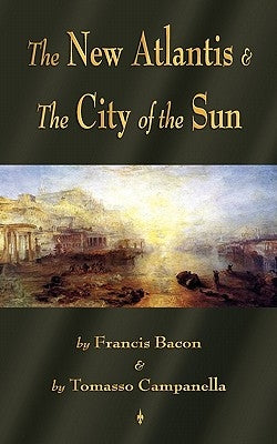 The New Atlantis and The City of the Sun: Two Classic Utopias by Francis Bacon
