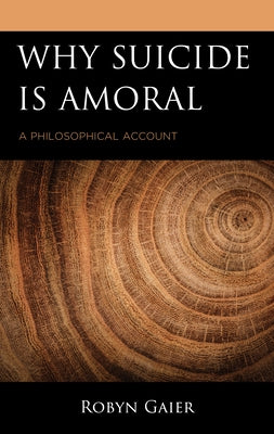 Why Suicide Is Amoral: A Philosophical Account by Gaier, Robyn