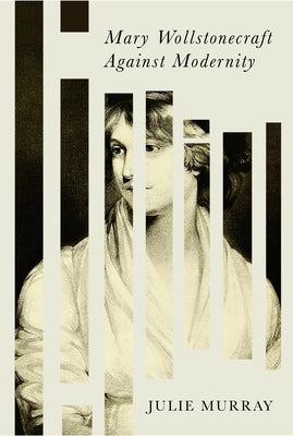 Mary Wollstonecraft Against Modernity by Murray, Julie