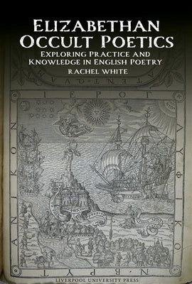 Elizabethan Occult Poetics: Exploring Practice and Knowledge in English Poetry by White, Rachel