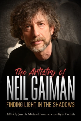 The Artistry of Neil Gaiman: Finding Light in the Shadows by Sommers, Joseph Michael