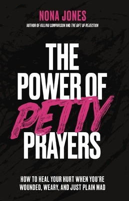 The Power of Petty Prayers: How to Heal Your Hurt When You're Wounded, Weary, and Just Plain Mad by Jones, Nona