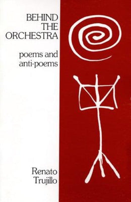 Behind the Orchestra: Poems and Anti-Poems by Trujillo, Renato