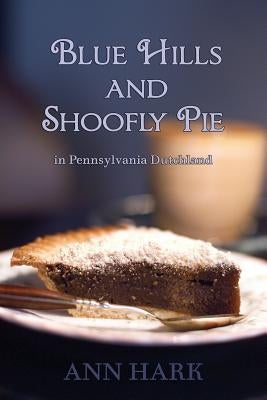 Blue Hills and Shoofly Pie in Pennsylvania Dutchland by Hark, Ann