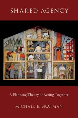 Shared Agency: A Planning Theory of Acting Together by Bratman, Michael E.