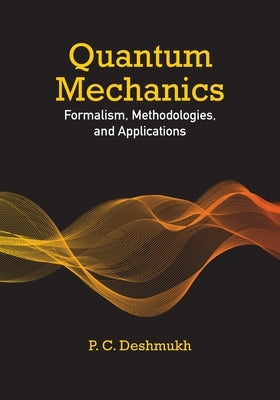 Quantum Mechanics: Formalism, Methodologies, and Applications by Deshmukh, P. C.