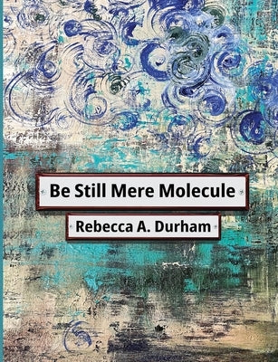Be Still Mere Molecule by Durham, Rebecca A.