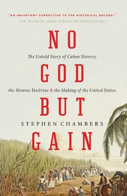 No God But Gain: The Untold Story of Cuban Slavery, the Monroe Doctrine, and the Making of the United States by Chambers, Stephen