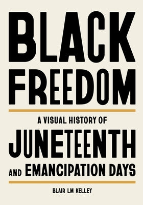 Black Freedom: A Visual History of Juneteenth and Emancipation Days by Kelley, Blair LM
