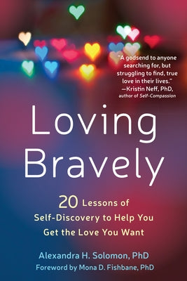 Loving Bravely: Twenty Lessons of Self-Discovery to Help You Get the Love You Want by Solomon, Alexandra H.