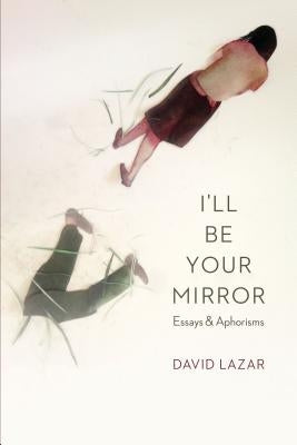 I'll Be Your Mirror: Essays and Aphorisms by Lazar, David
