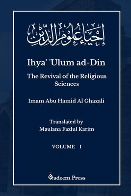 Ihya' 'Ulum al-Din - The Revival of the Religious Sciences - Vol 1: إحياء علوم ال by Ghazali, Imam