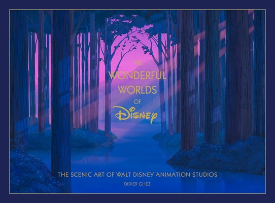Disney the Wonderful Worlds of Disney: The Scenic Art of Walt Disney Animation Studios by Ghez, Didier