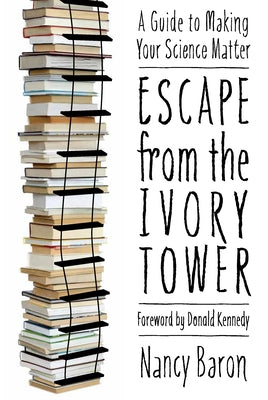 Escape from the Ivory Tower: A Guide to Making Your Science Matter by Baron, Nancy