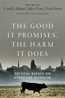 The Good It Promises, the Harm It Does: Critical Essays on Effective Altruism by Adams, Carol J.