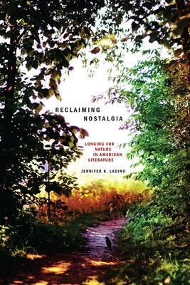 Reclaiming Nostalgia: Longing for Nature in American Literature / by Ladino, Jennifer K.