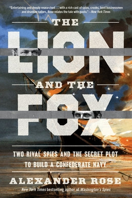 The Lion and the Fox: Two Rival Spies and the Secret Plot to Build a Confederate Navy by Rose, Alexander