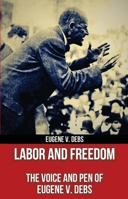 Labor and Freedom: The Voice and Pen of Eugene V. Debs (Polis & Praxis Red Series) (Annotated) by Debs, Eugene V.