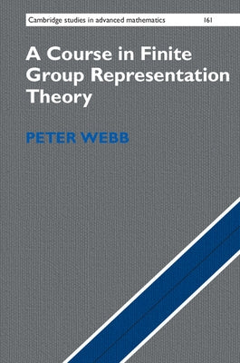 A Course in Finite Group Representation Theory by Webb, Peter