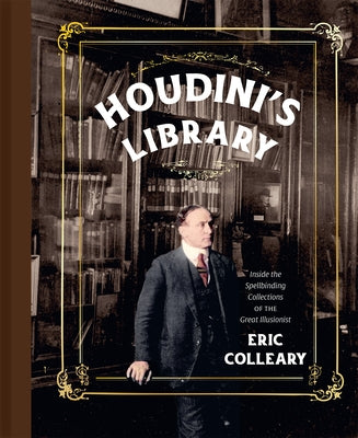 Houdini's Library: Inside the Spellbinding Collections of the Great Illusionist by Colleary, Eric