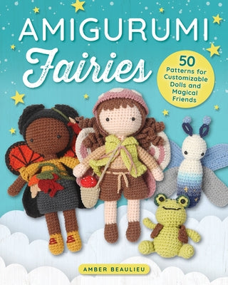 Amigurumi Fairies: 50 Patterns for Customizable Dolls and Magical Friends by Beaulieu, Amber