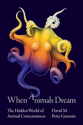 When Animals Dream: The Hidden World of Animal Consciousness by Peña-Guzmán, David M.