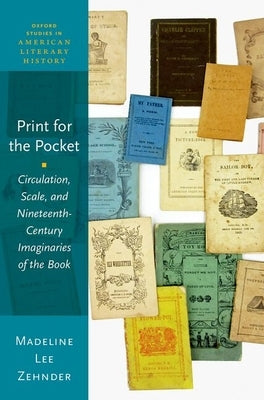 Print for the Pocket: Circulation, Scale, and Nineteenth-Century Imaginaries of the Book by Zehnder, Madeline Lee