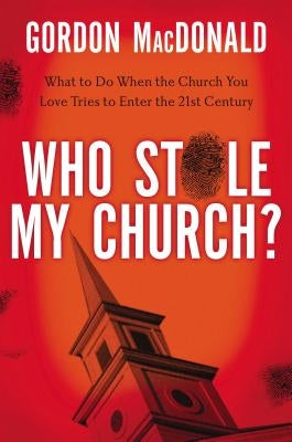 Who Stole My Church?: What to Do When the Church You Love Tries to Enter the Twenty-First Century by MacDonald, Gordon