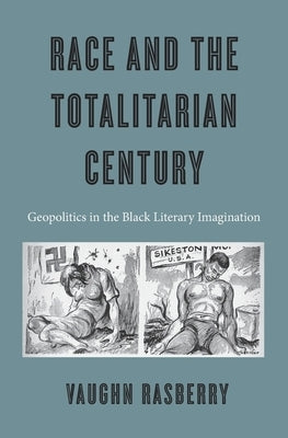 Race and the Totalitarian Century: Geopolitics in the Black Literary Imagination by Rasberry, Vaughn