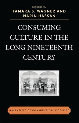 Consuming Culture in the Long Nineteenth Century: Narratives of Consumption, 1700d1900 by Bhattacharya, Sumangala