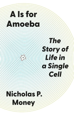 A is for Amoeba: The Story of Life in a Single Cell by Money, Nicholas P.