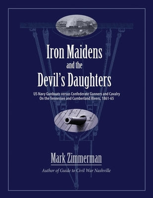 Iron Maidens and the Devil's Daughters: US Navy Gunboats versus Confederate Gunners and Cavalry on the Tennessee and Cumberland Rivers, 1861-65 by Zimmerman, Mark
