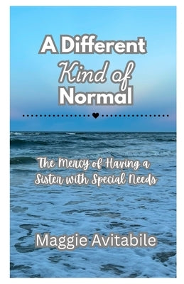 A Different Kind of Normal: The Mercy of Having a Sister with Special Needs by Avitabile, Maggie