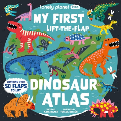 Lonely Planet Kids My First Lift-The-Flap Dinosaur Atlas: Contains Over 50 Flaps to Lift by Baker, Kate