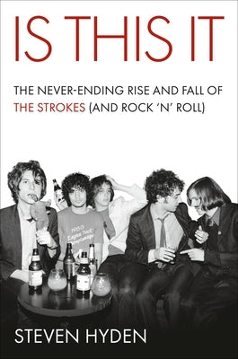 Is This It: The Never-Ending Rise and Fall of the Strokes (and Rock 'n' Roll) by Hyden, Steven