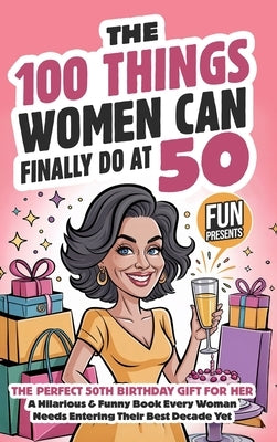 The 100 Things Women Can Finally Do At 50: The Perfect 50th Birthday Gift For Her: A Hilarious & Funny Book Every Woman Needs Entering Their Best Deca by Foxworth, Wendy
