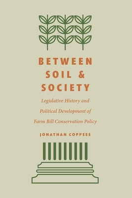 Between Soil and Society: Legislative History and Political Development of Farm Bill Conservation Policy by Coppess, Jonathan