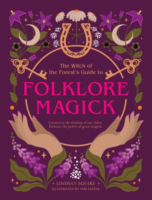 The Witch of the Forest's Guide to Folklore Magick: Connect to the Wisdom of Our Elders. Embrace the Power of Green Magick. by Squire, Lindsay