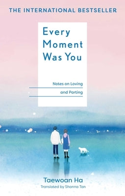 Every Moment Was You: Notes on Loving and Parting by Ha, Taewoan