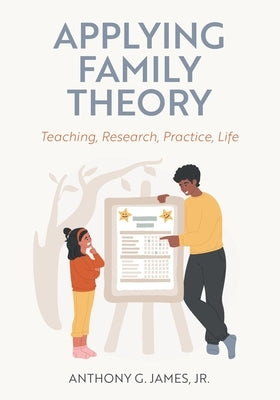 Applying Family Theory: Teaching, Research, Practice, Life by James, Anthony G., Jr.