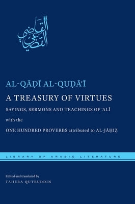 A Treasury of Virtues: Sayings, Sermons, and Teachings of 'Ali, with the One Hundred Proverbs Attributed to Al-Jahiz by Al-Quḍāʿī, Al-Q