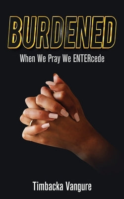 Burdened: When We Pray We ENTERcede by Vangure, Timbacka