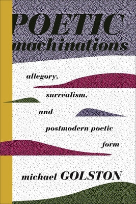 Poetic Machinations: Allegory, Surrealism, and Postmodern Poetic Form by Golston, Michael