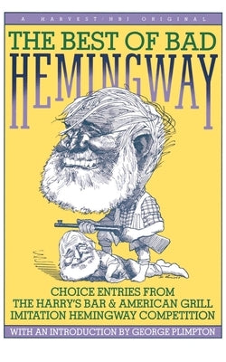 The Best of Bad Hemingway: Choice Entries from the Harry's Bar & American Grill Imitation Hemingway Competition by Plimpton, George