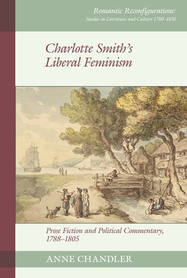 Charlotte Smith's Liberal Feminism: Prose Fiction and Political Commentary, 1788-1805 by Chandler, Anne