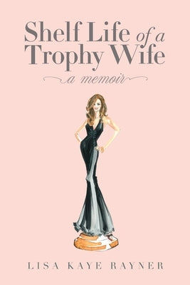 Shelf Life of a Trophy Wife by Rayner, Lisa Kaye