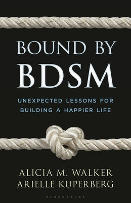 Bound by Bdsm: Unexpected Lessons for Building a Happier Life by Walker, Alicia M.