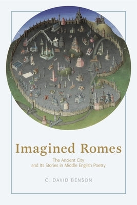 Imagined Romes: The Ancient City and Its Stories in Middle English Poetry by Benson, C. David