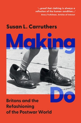 Making Do: Britons and the Refashioning of the Postwar World by Carruthers, Susan L.