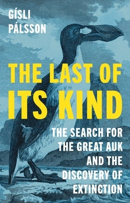 The Last of Its Kind: The Search for the Great Auk and the Discovery of Extinction by Pálsson, Gísli